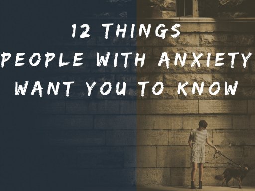 12 Things People With Anxiety Want You To Know